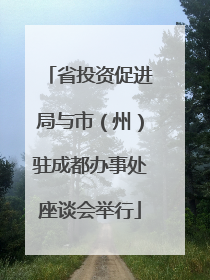 省投资促进局与市（州）驻成都办事处座谈会举行